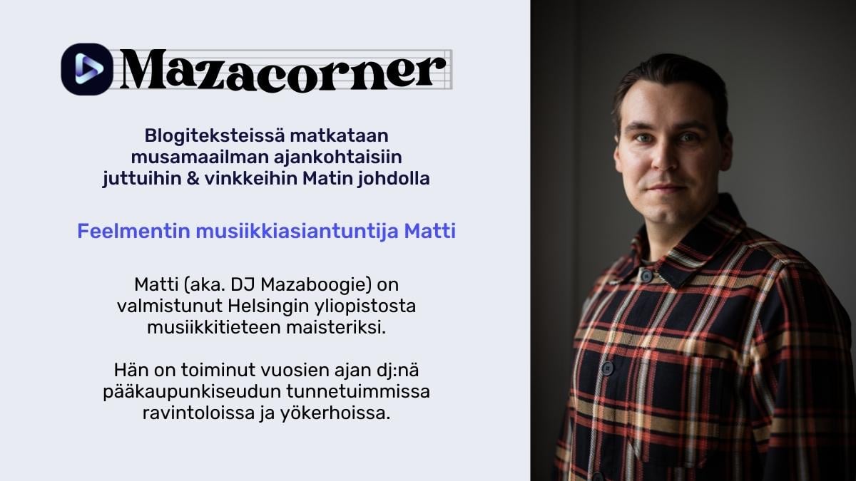 Mazacorner-blogiteksteissä matkataan musamaailman ajankohtaisiin juttuihin ja vinkkeihin Feelmentin musiikkiasiantuntijan Matin johdolla.